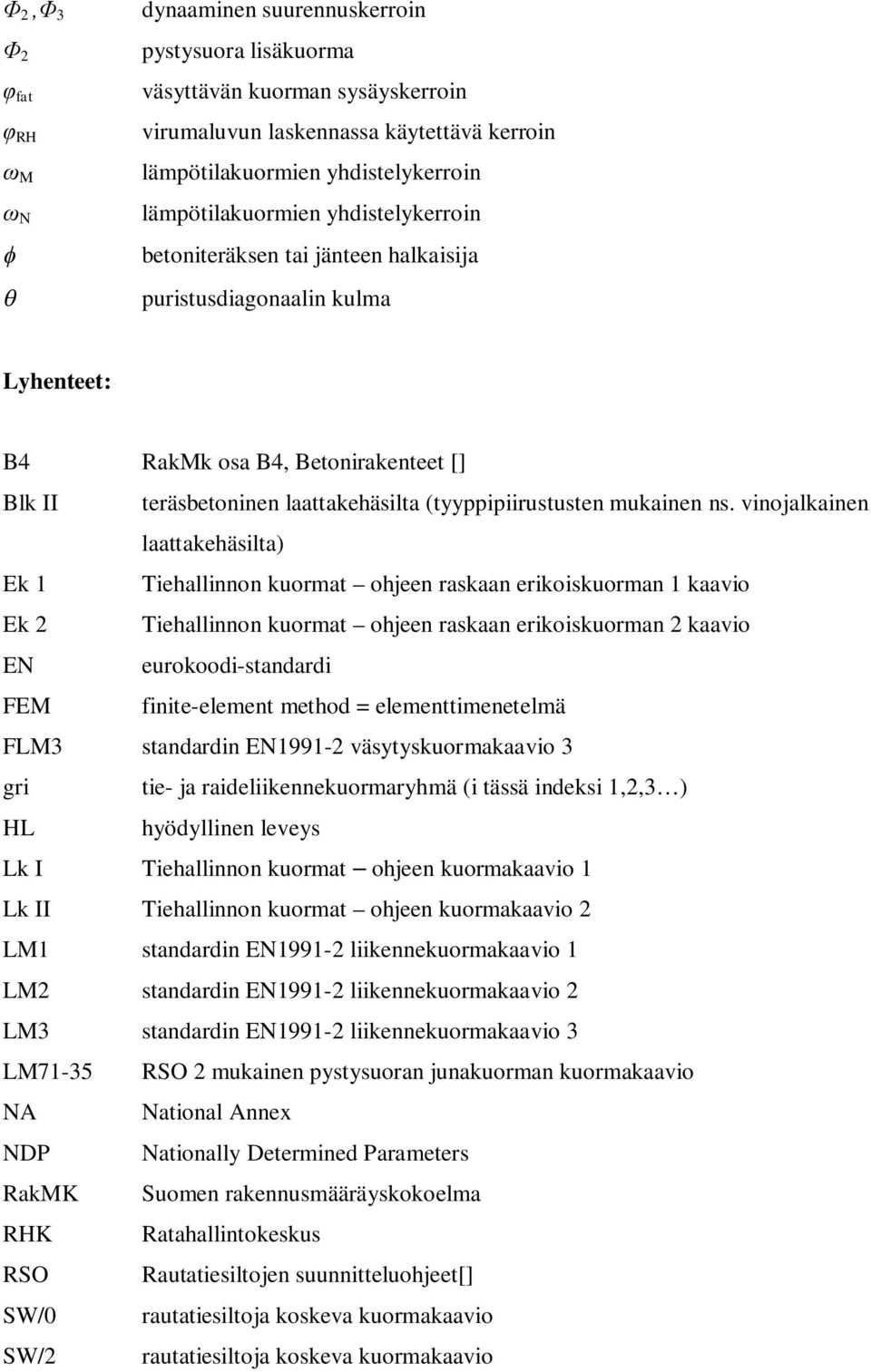 vinojalkainen laattakehäsilta) Ek 1 Tiehallinnon kuormat ohjeen raskaan erikoiskuorman 1 kaavio Ek 2 Tiehallinnon kuormat ohjeen raskaan erikoiskuorman 2 kaavio EN eurokoodi-standardi FEM