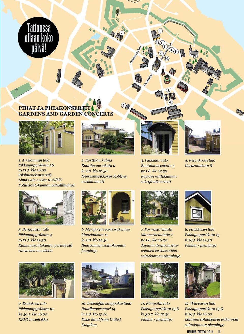 Pakkalan talo Raatihuoneenkatu 3 pe 1.8. klo 12.30 Kaartin soittokunnan saksofonikvartetti 4. Resenkovin talo Kasarminkatu 8 5. Bergqvistin talo Pikkuympyräkatu 4 to 31.7. klo 12.30 Rakuunasoittokunta, perinteistä ratsuväen musiikkia 6.