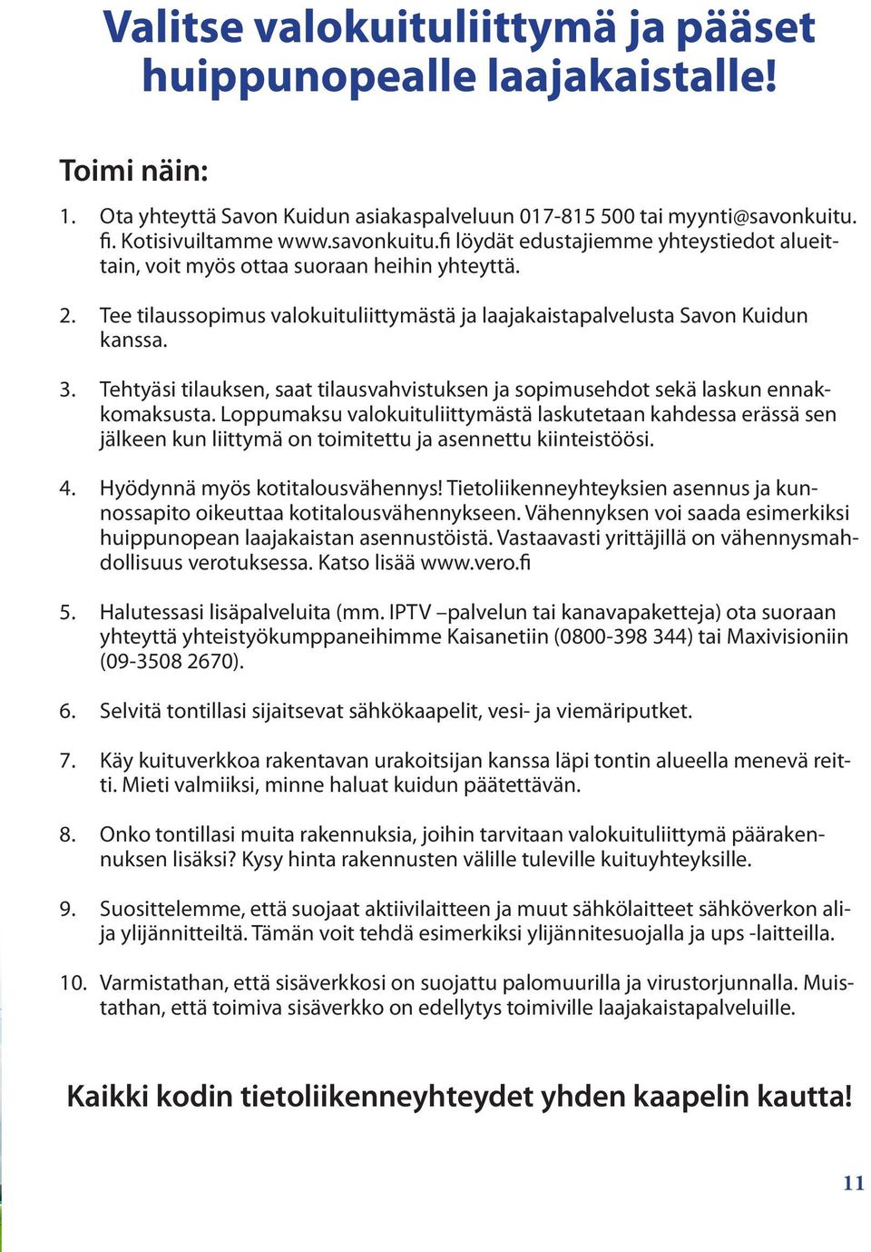 Tee tilaussopimus valokuituliittymästä ja laajakaistapalvelusta Savon Kuidun kanssa. 3. Tehtyäsi tilauksen, saat tilausvahvistuksen ja sopimusehdot sekä laskun ennakkomaksusta.