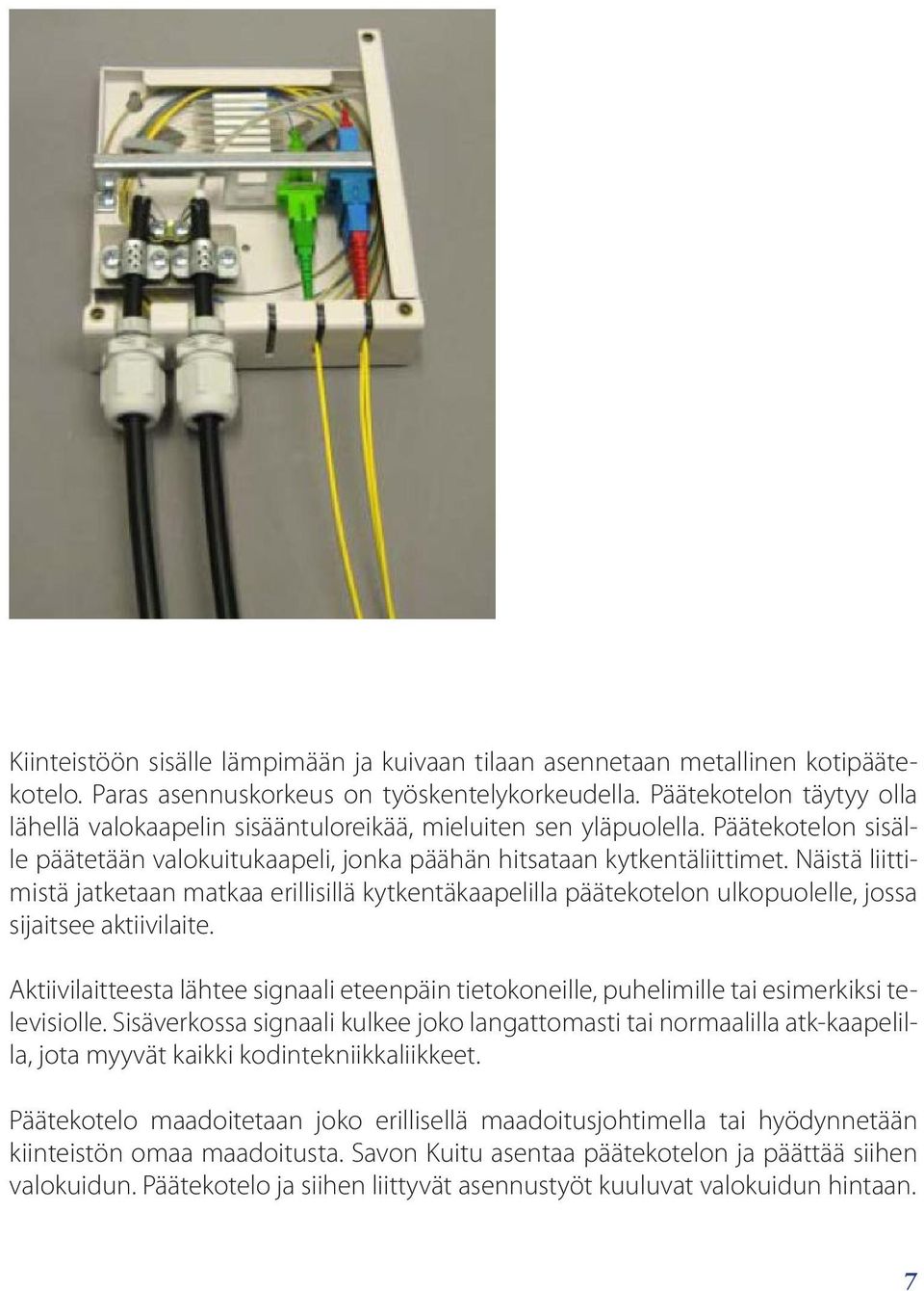 Näistä liittimistä jatketaan matkaa erillisillä kytkentäkaapelilla päätekotelon ulkopuolelle, jossa sijaitsee aktiivilaite.