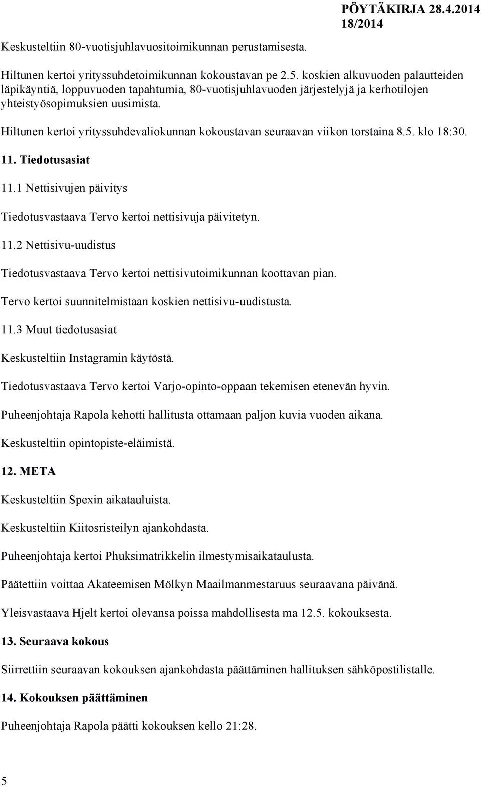 Hiltunen kertoi yrityssuhdevaliokunnan kokoustavan seuraavan viikon torstaina 8.5. klo 18:30. 11. Tiedotusasiat 11.1 Nettisivujen päivitys Tiedotusvastaava Tervo kertoi nettisivuja päivitetyn. 11.2 Nettisivu-uudistus Tiedotusvastaava Tervo kertoi nettisivutoimikunnan koottavan pian.