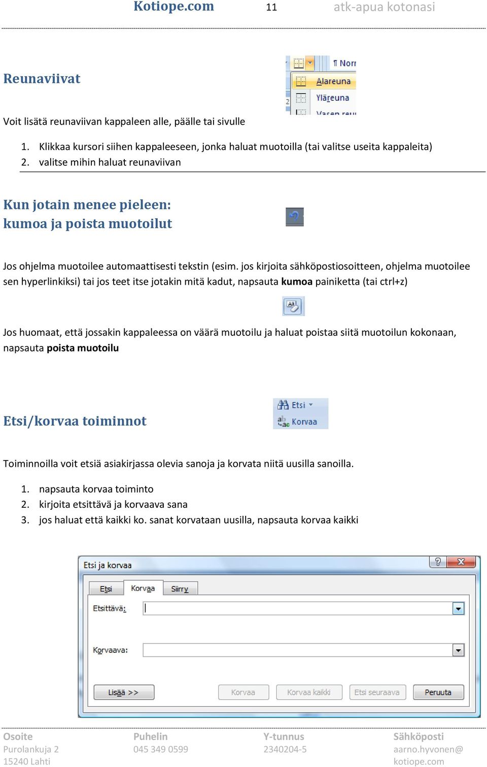 jos kirjoita sähköpostiosoitteen, ohjelma muotoilee sen hyperlinkiksi) tai jos teet itse jotakin mitä kadut, napsauta kumoa painiketta (tai ctrl+z) Jos huomaat, että jossakin kappaleessa on väärä