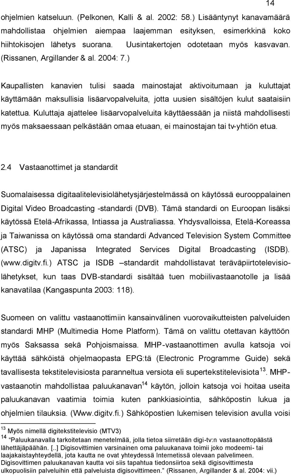 ) Kaupallisten kanavien tulisi saada mainostajat aktivoitumaan ja kuluttajat käyttämään maksullisia lisäarvopalveluita, jotta uusien sisältöjen kulut saataisiin katettua.