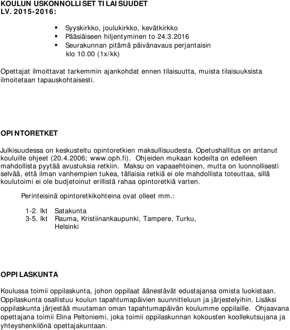 Opetushallitus on antanut kouluille ohjeet (20.4.2006; www.oph.fi). Ohjeiden mukaan kodeilta on edelleen mahdollista pyytää avustuksia retkiin.