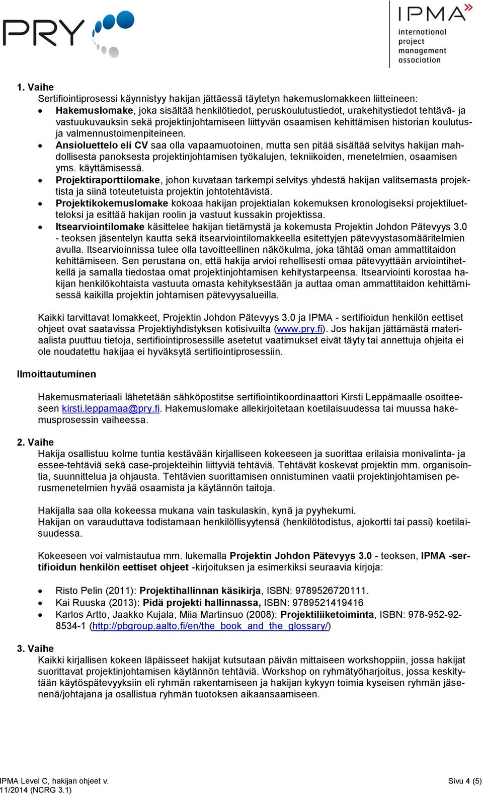 Ansioluettelo eli CV saa olla vapaamuotoinen, mutta sen pitää sisältää selvitys hakijan mahdollisesta panoksesta projektinjohtamisen työkalujen, tekniikoiden, menetelmien, osaamisen yms.