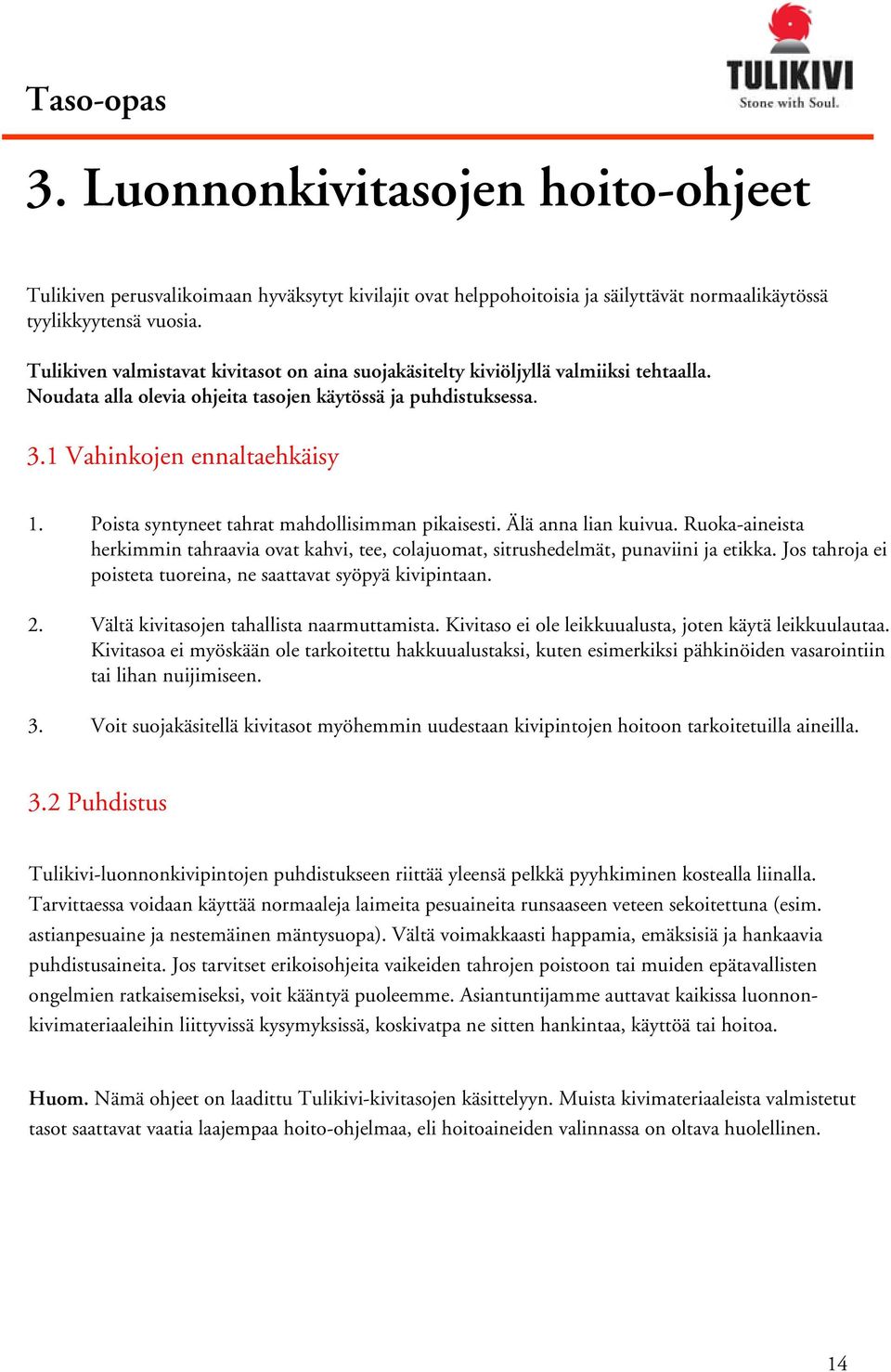 Poista syntyneet tahrat mahdollisimman pikaisesti. Älä anna lian kuivua. Ruoka-aineista herkimmin tahraavia ovat kahvi, tee, colajuomat, sitrushedelmät, punaviini ja etikka.