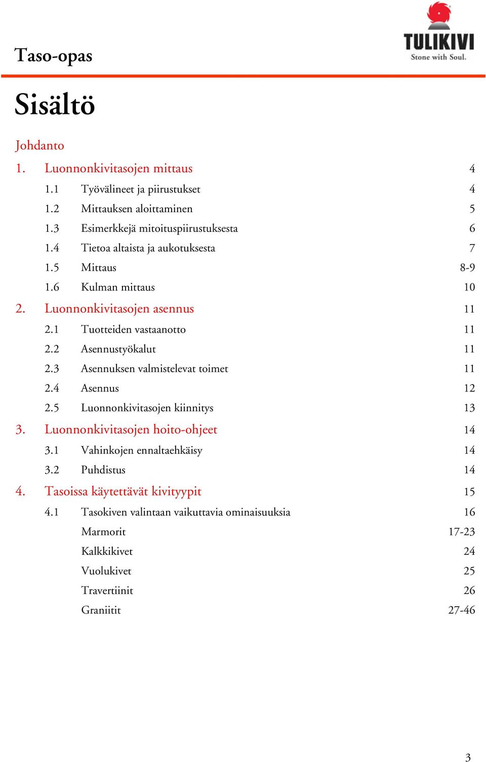 3 Asennuksen valmistelevat toimet 11 2.4 Asennus 12 2.5 Luonnonkivitasojen kiinnitys 13 3. Luonnonkivitasojen hoito-ohjeet 14 3.1 Vahinkojen ennaltaehkäisy 14 3.
