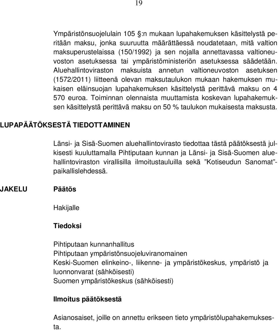 Aluehallintoviraston maksuista annetun valtioneuvoston asetuksen (1572/2011) liitteenä olevan maksutaulukon mukaan hakemuksen mukaisen eläinsuojan lupahakemuksen käsittelystä perittävä maksu on 4 570