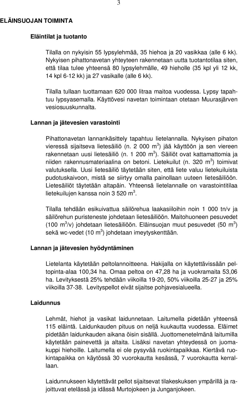 Tilalla tullaan tuottamaan 620 000 litraa maitoa vuodessa. Lypsy tapahtuu lypsyasemalla. Käyttövesi navetan toimintaan otetaan Muurasjärven vesiosuuskunnalta.