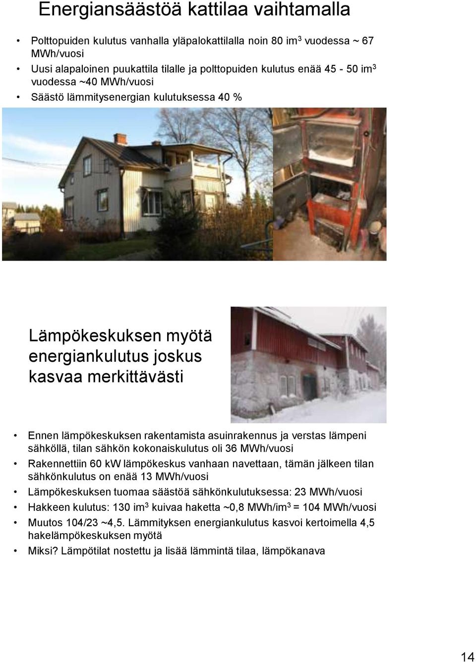 sähköllä, tilan sähkön kokonaiskulutus oli 36 MWh/vuosi Rakennettiin 60 kw lämpökeskus vanhaan navettaan, tämän jälkeen tilan sähkönkulutus on enää 13 MWh/vuosi Lämpökeskuksen tuomaa säästöä