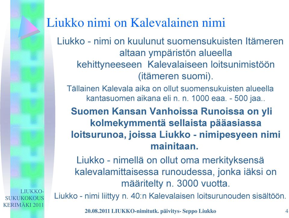 . Suomen Kansan Vanhoissa Runoissa on yli kolmekymmentä sellaista pääasiassa loitsurunoa, joissa Liukko - nimipesyeen nimi mainitaan.