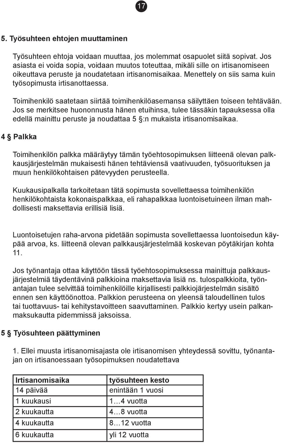 Menettely on siis sama kuin työsopi musta irtisanot taes sa. Toimihenkilö saatetaan siirtää toimihenkilöasemansa säilyttäen toiseen tehtä vään.