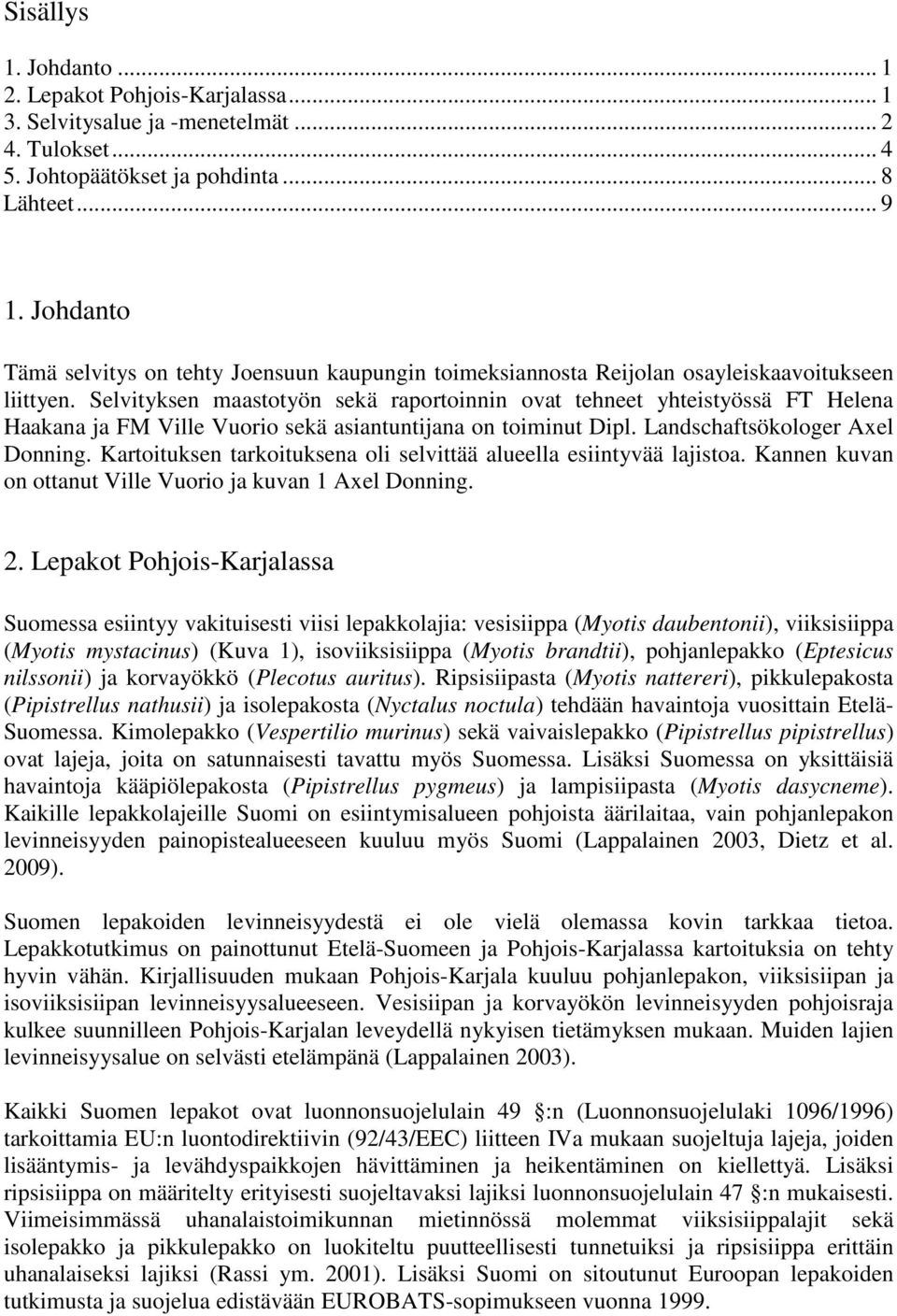 Selvityksen maastotyön sekä raportoinnin ovat tehneet yhteistyössä FT Helena Haakana ja FM Ville Vuorio sekä asiantuntijana on toiminut Dipl. Landschaftsökologer Axel Donning.