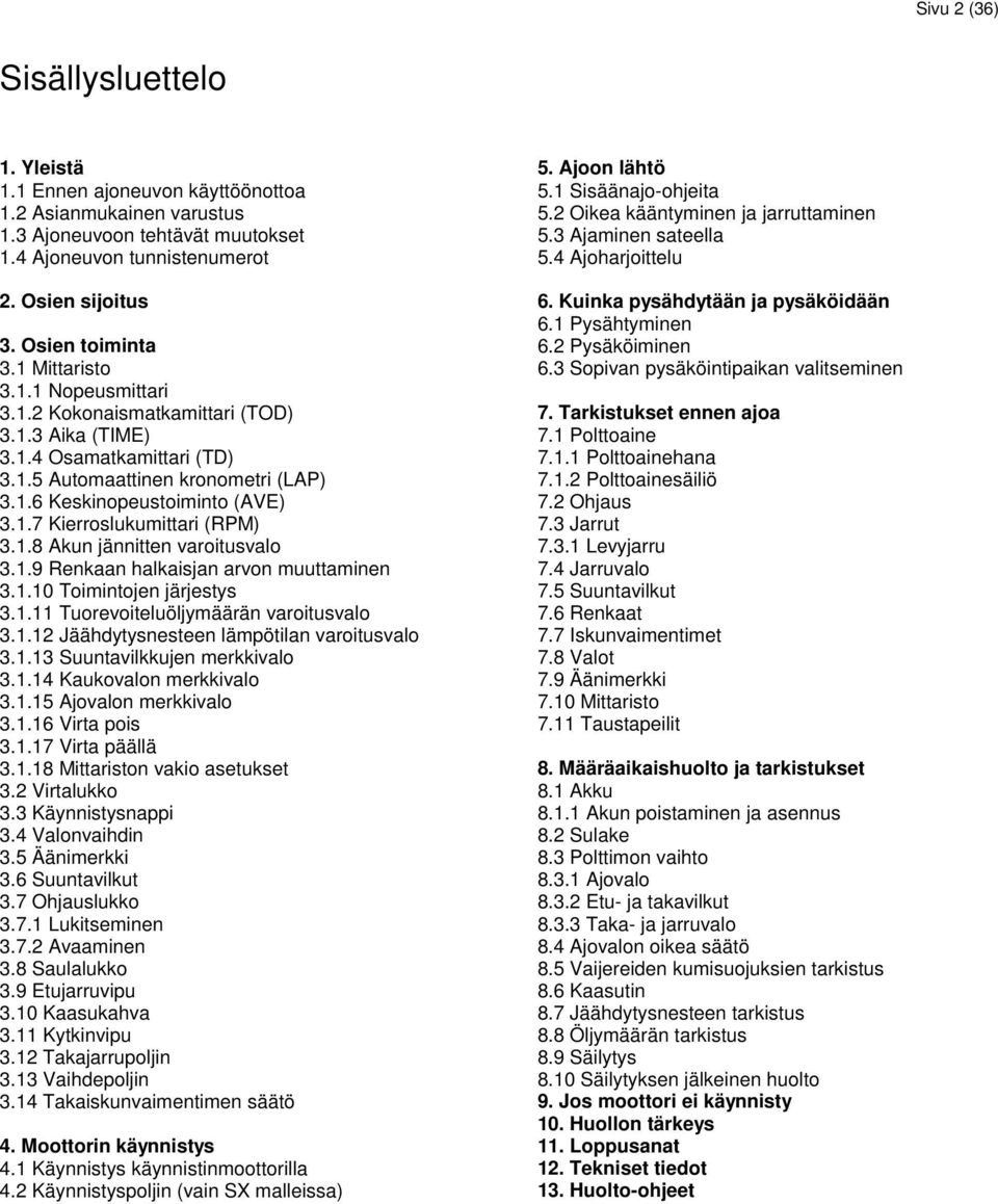 1.7 Kierroslukumittari (RPM) 3.1.8 Akun jännitten varoitusvalo 3.1.9 Renkaan halkaisjan arvon muuttaminen 3.1.10 Toimintojen järjestys 3.1.11 Tuorevoiteluöljymäärän varoitusvalo 3.1.12 Jäähdytysnesteen lämpötilan varoitusvalo 3.