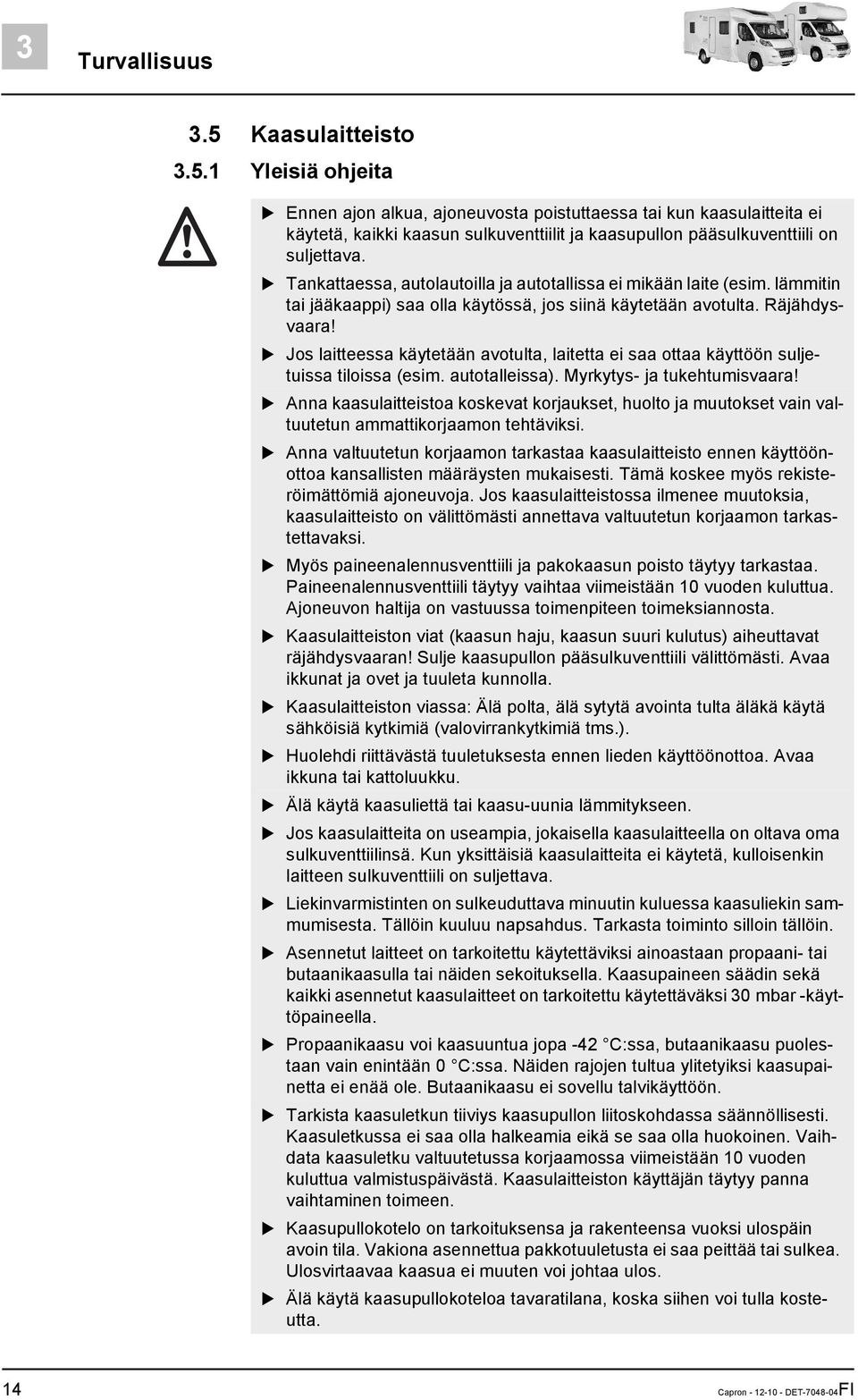 Jos laitteessa käytetään avotulta, laitetta ei saa ottaa käyttöön suljetuissa tiloissa (esim. autotalleissa). Myrkytys- ja tukehtumisvaara!