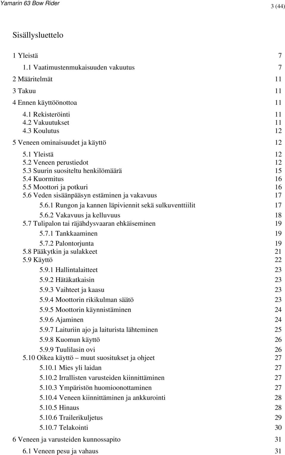 6 Veden sisäänpääsyn estäminen ja vakavuus 17 5.6.1 Rungon ja kannen läpiviennit sekä sulkuventtiilit 17 5.6.2 Vakavuus ja kelluvuus 18 5.7 Tulipalon tai räjähdysvaaran ehkäiseminen 19 5.7.1 Tankkaaminen 19 5.