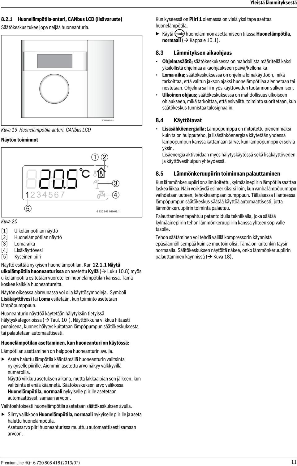 3 Lämmityksen aikaohjaus Ohjelmasäätö; säätökeskuksessa on mahdollista määritellä kaksi yksilöllistä ohjelmaa aikaohjaukseen päivä/kellonaika.