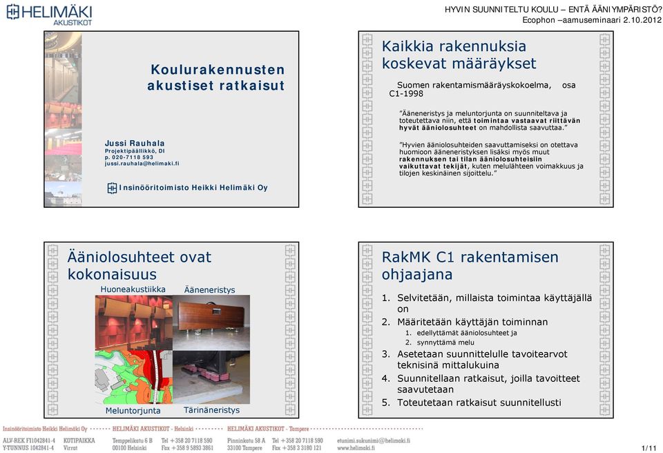 fi Hyvien ääniolosuhteiden saavuttamiseksi on otettava huomioon ääneneristyksen lisäksi myös muut rakennuksen tai tilan ääniolosuhteisiin vaikuttavat tekijät, kuten melulähteen voimakkuus ja tilojen