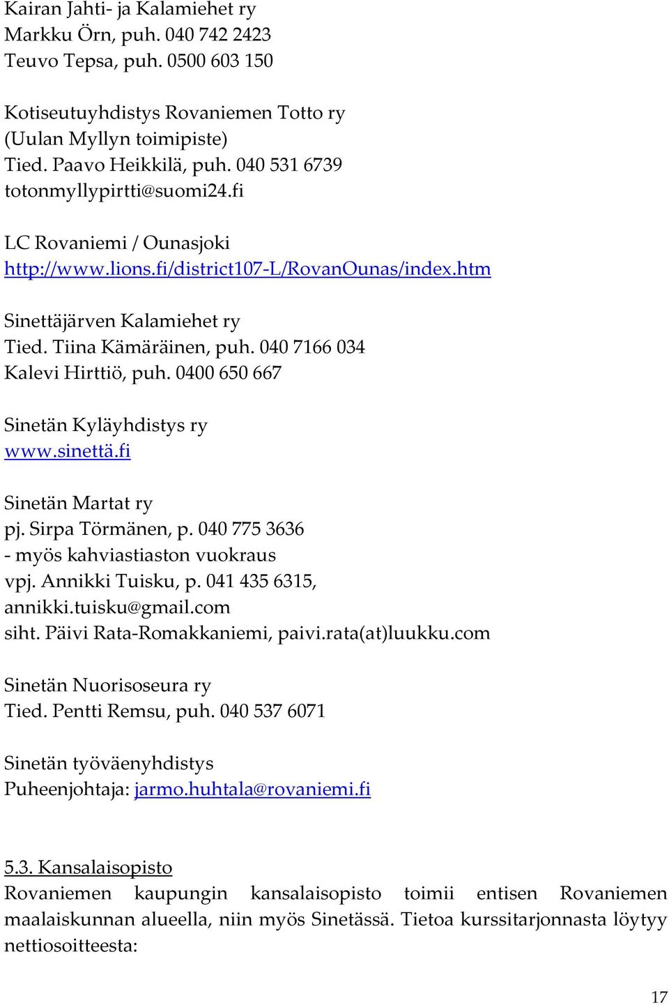 040 7166 034 Kalevi Hirttiö, puh. 0400 650 667 Sinetän Kyläyhdistys ry www.sinettä.fi Sinetän Martat ry pj. Sirpa Törmänen, p. 040 775 3636 - myös kahviastiaston vuokraus vpj. Annikki Tuisku, p.