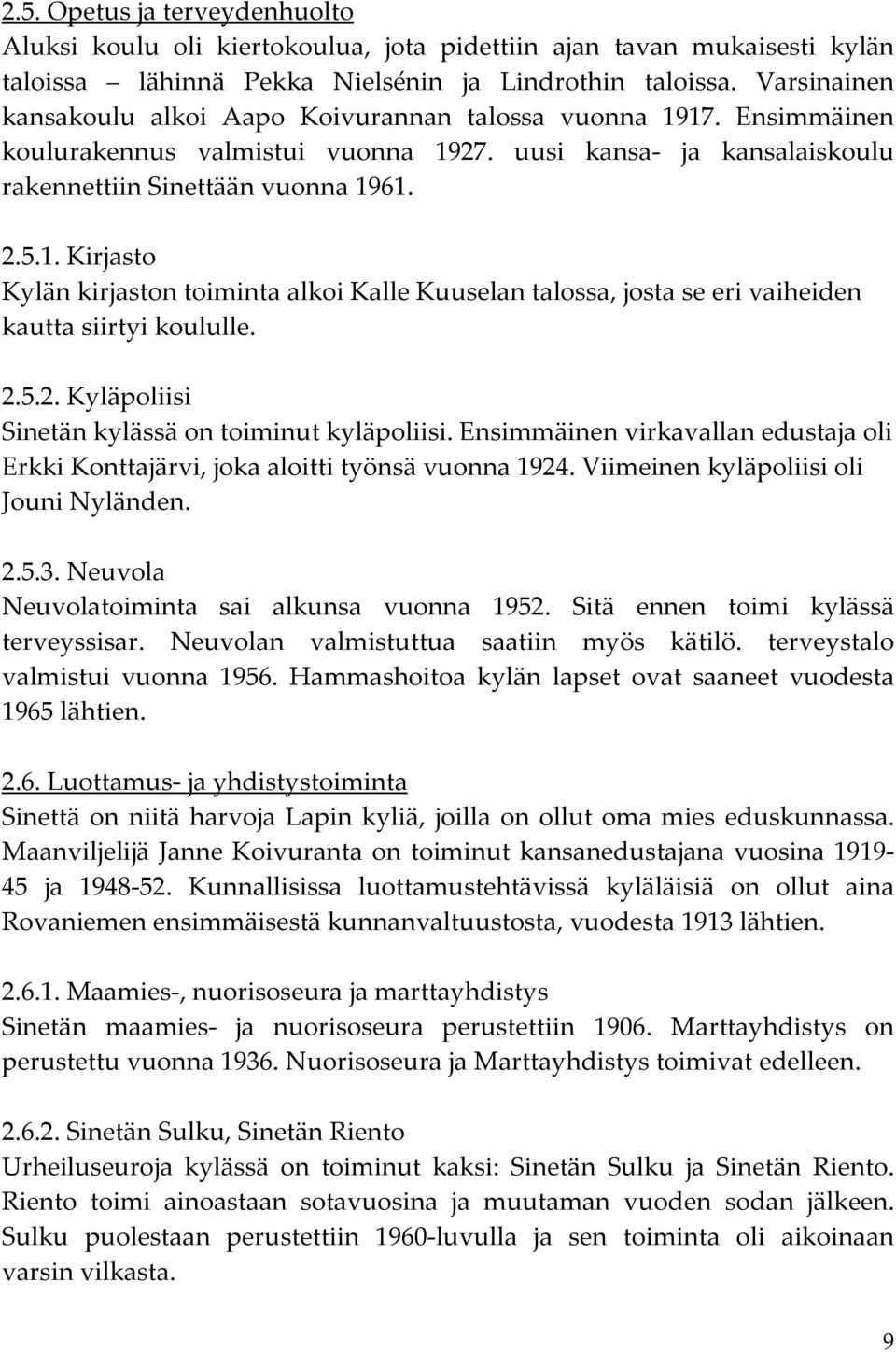 2.5.2. Kyläpoliisi Sinetän kylässä on toiminut kyläpoliisi. Ensimmäinen virkavallan edustaja oli Erkki Konttajärvi, joka aloitti työnsä vuonna 1924. Viimeinen kyläpoliisi oli Jouni Nyländen. 2.5.3.