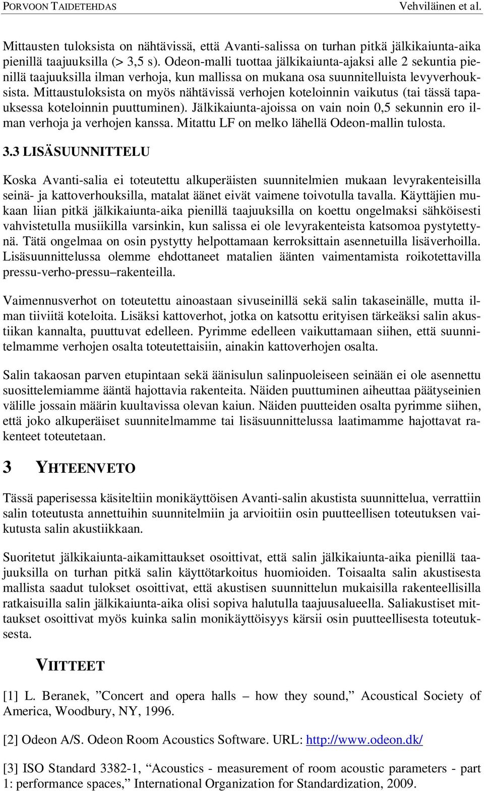 Mittaustuloksista on myös nähtävissä verhojen koteloinnin vaikutus (tai tässä tapauksessa koteloinnin puuttuminen). Jälkikaiunta-ajoissa on vain noin 0,5 sekunnin ero ilman verhoja ja verhojen kanssa.