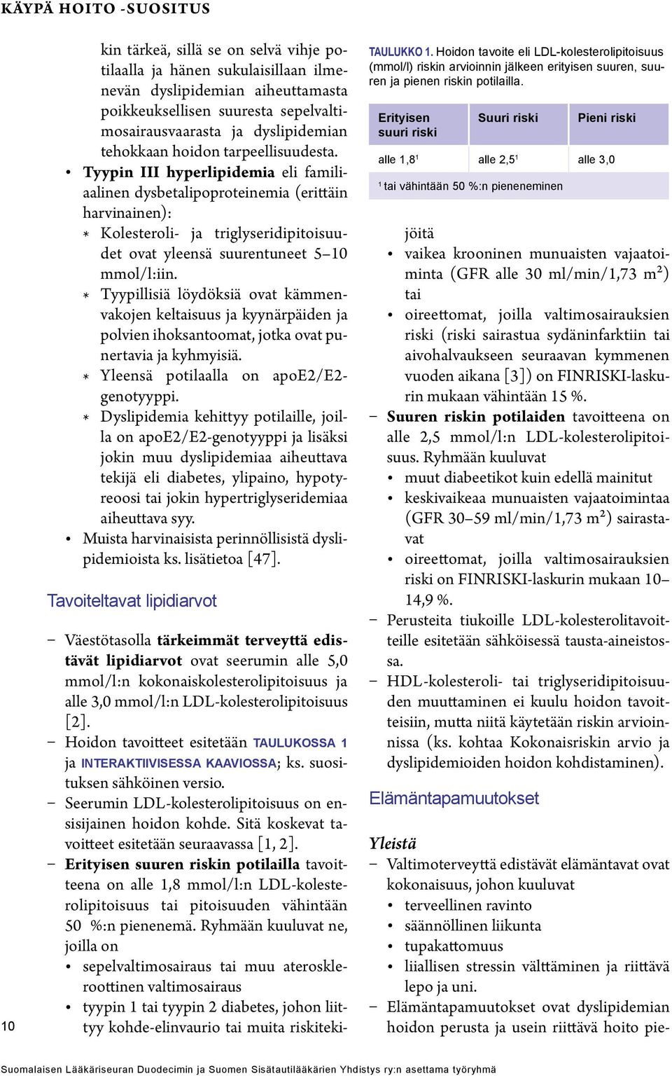 Tyypin III hyperlipidemia eli familiaalinen dysbetalipoproteinemia (erittäin harvinainen): * Kolesteroli- ja triglyseridipitoisuudet ovat yleensä suurentuneet 5 10 mmol/l:iin.