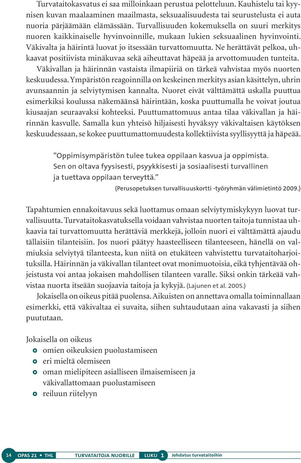 Ne herättävät pelkoa, uhkaavat positiivista minäkuvaa sekä aiheuttavat häpeää ja arvottomuuden tunteita. Väkivallan ja häirinnän vastaista ilmapiiriä on tärkeä vahvistaa myös nuorten keskuudessa.
