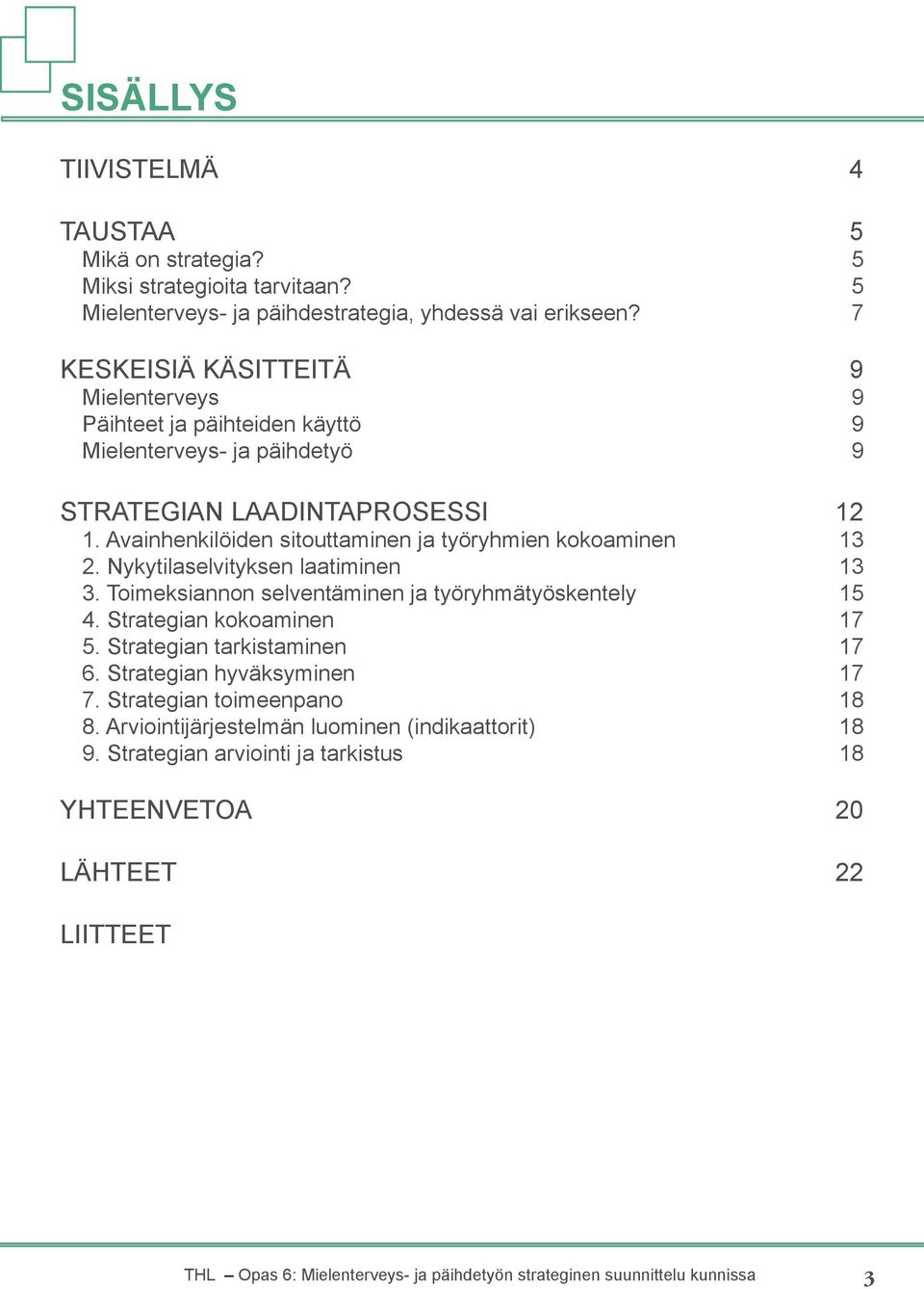 Avainhenkilöiden sitouttaminen ja työryhmien kokoaminen 13 2. Nykytilaselvityksen laatiminen 13 3. Toimeksiannon selventäminen ja työryhmätyöskentely 15 4. Strategian kokoaminen 17 5.