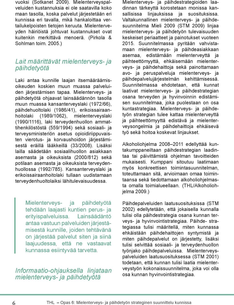 Mielenterveyden häiriöistä johtuvat kustannukset ovat kuitenkin merkittävä menoerä. (Pirkola & Sohlman toim. 2005.