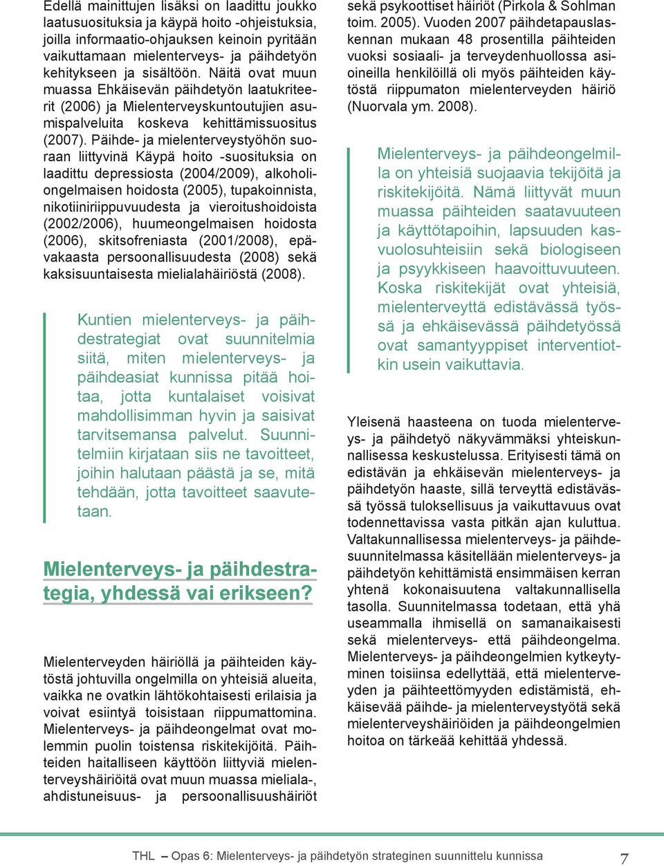 Päihde- ja mielenterveystyöhön suoraan liittyvinä Käypä hoito -suosituksia on laadittu depressiosta (2004/2009), alkoholiongelmaisen hoidosta (2005), tupakoinnista, nikotiiniriippuvuudesta ja