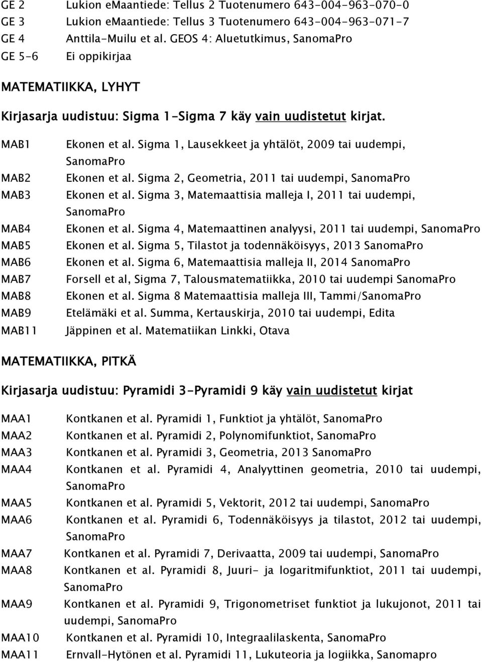Sigma 1, Lausekkeet ja yhtälöt, 2009 tai uudempi, Ekonen et al. Sigma 2, Geometria, 2011 tai uudempi, Ekonen et al. Sigma 3, Matemaattisia malleja I, 2011 tai uudempi, Ekonen et al.