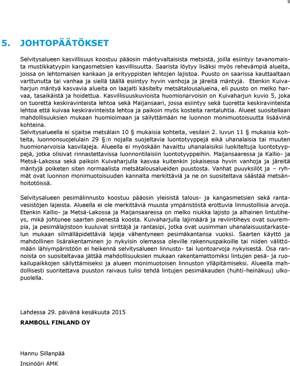 Etenkin Kuivaharjun mäntyä kasvavia alueita on laajalti käsitelty metsätalousalueina, eli puusto on melko harvaa, tasaikäistä ja hoidettua Kasvillisuuskuvioista huomionarvoisin on Kuivaharjun kuvio