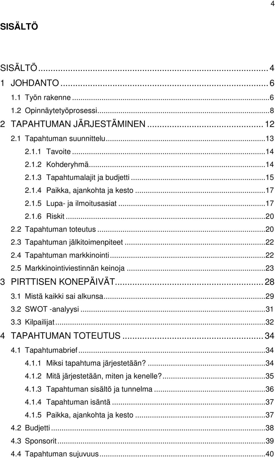 ..23 3 PIRTTISEN KONEPÄIVÄT... 28 3.1 Mistä kaikki sai alkunsa...29 3.2 SWOT -analyysi...31 3.3 Kilpailijat...32 4 TAPAHTUMAN TOTEUTUS... 34 4.1 Tapahtumabrief...34 4.1.1 Miksi tapahtuma järjestetään?