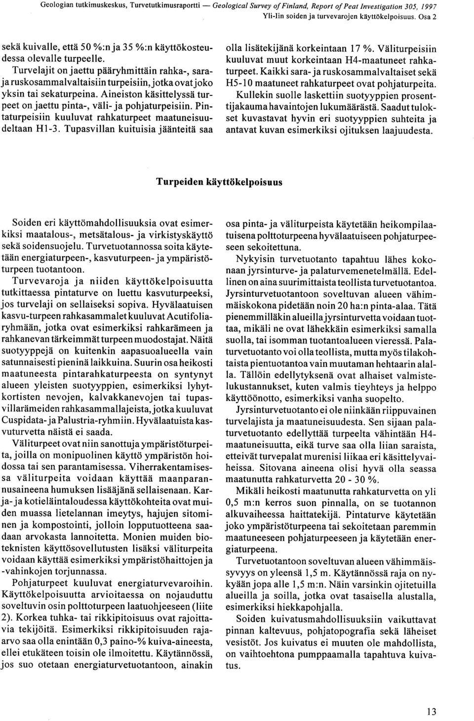 maatuneisuudeltaan H1-3 Tupasvillan kuituisia jäänteitä saa olla lisätekijänä korkeintaan 17 % Väliturpeisiin kuuluvat muut korkeintaan H4-maatuneet rahkaturpeet Kaikki sara- ja ruskosammalvaltaiset