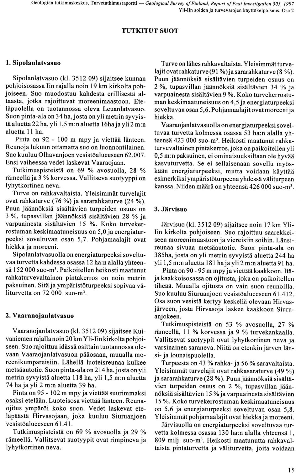 m :n aluetta 16ha ja yli 2 m :n aluetta 11 ha Pinta on 92-100 m mpy ja viettää länteen Reunoja lukuun ottamatta suo on luonnontilainen Suo kuuluu Olhavanjoen vesistöalueeseen 62 007 Ensi vaiheessa