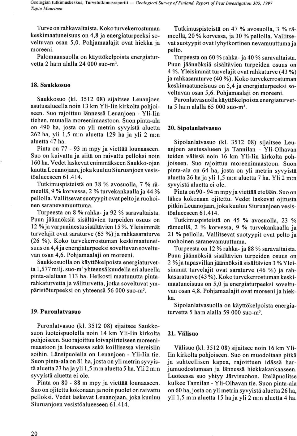 tiehen, muualla moreenimaastoon Suon pinta-ala on 490 ha, josta on yli metrin syvyistä aluetta 262 ha, yli 1,5 m :n aluetta 129 ha ja yli 2 m :n aluetta 47 ha Pinta on 77-93 m mpy ja viettää