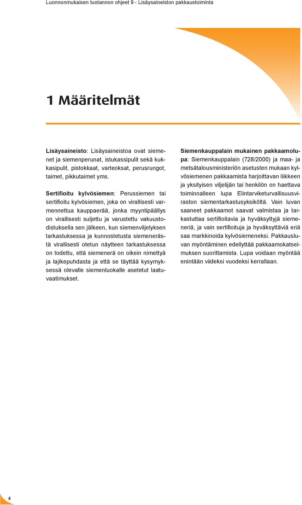 jälkeen, kun siemenviljelyksen tarkastuksessa ja kunnostetusta siemenerästä virallisesti otetun näytteen tarkastuksessa on todettu, että siemenerä on oikein nimettyä ja lajikepuhdasta ja että se