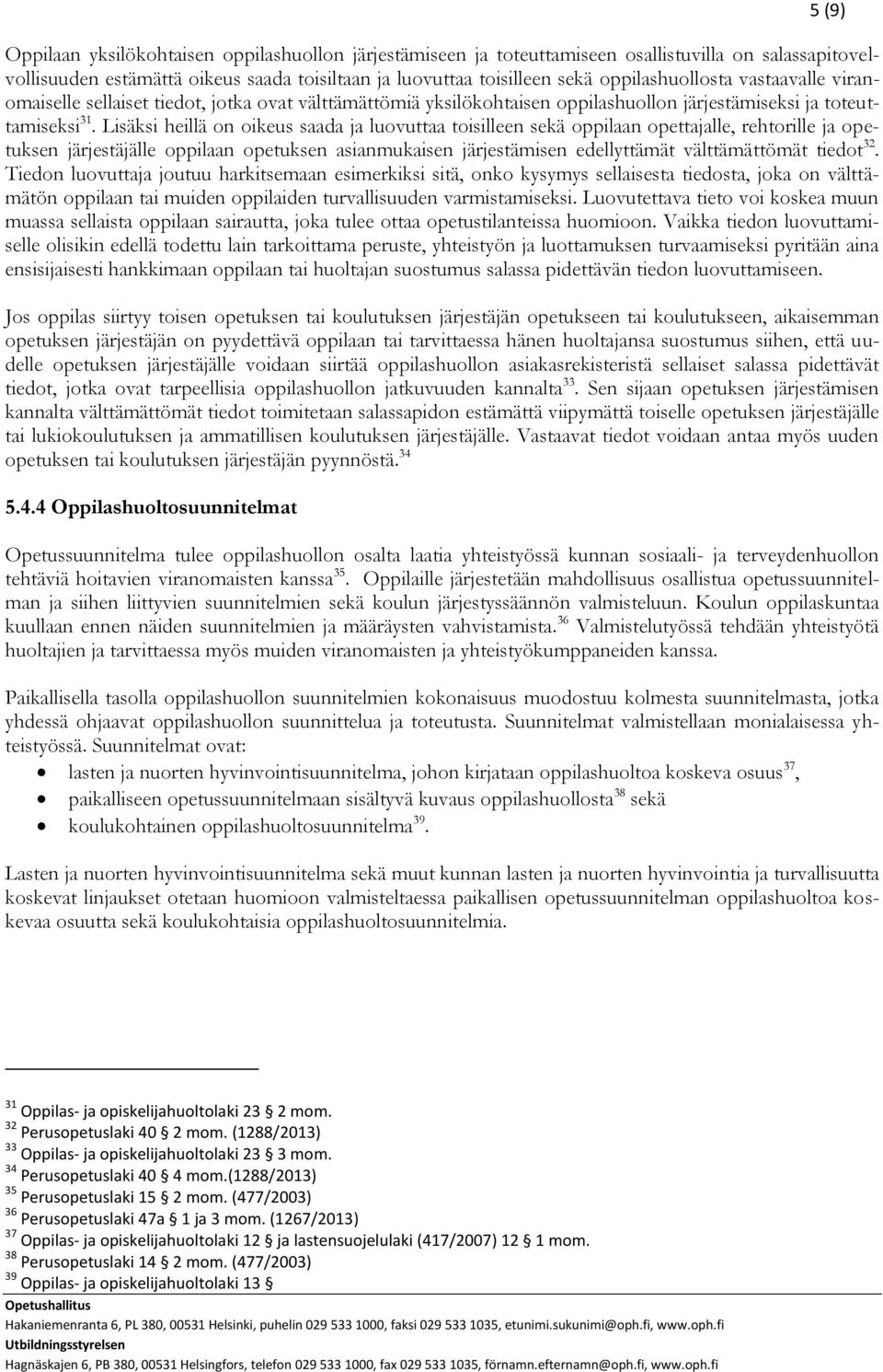 Lisäksi heillä on oikeus saada ja luovuttaa toisilleen sekä oppilaan opettajalle, rehtorille ja opetuksen järjestäjälle oppilaan opetuksen asianmukaisen järjestämisen edellyttämät välttämättömät