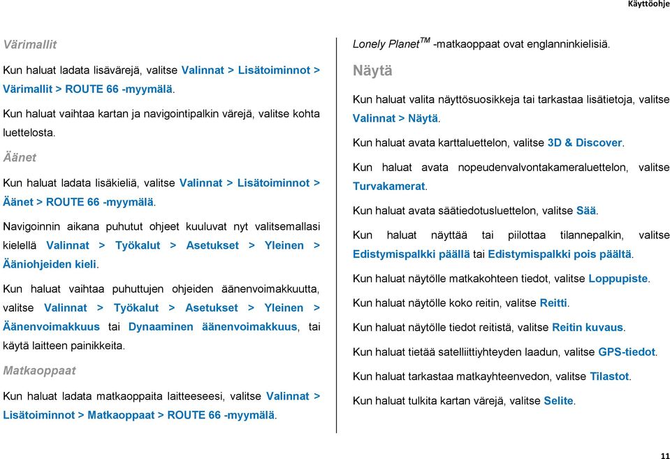 Navigoinnin aikana puhutut ohjeet kuuluvat nyt valitsemallasi kielellä Valinnat > Työkalut > Asetukset > Yleinen > Ääniohjeiden kieli.
