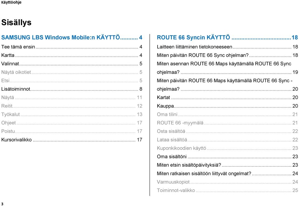 ... 18 Miten asennan ROUTE 66 Maps käyttämällä ROUTE 66 Sync ohjelmaa?... 19 Miten päivitän ROUTE 66 Maps käyttämällä ROUTE 66 Sync - ohjelmaa?... 20 Kartat... 20 Kauppa... 20 Oma tilini.