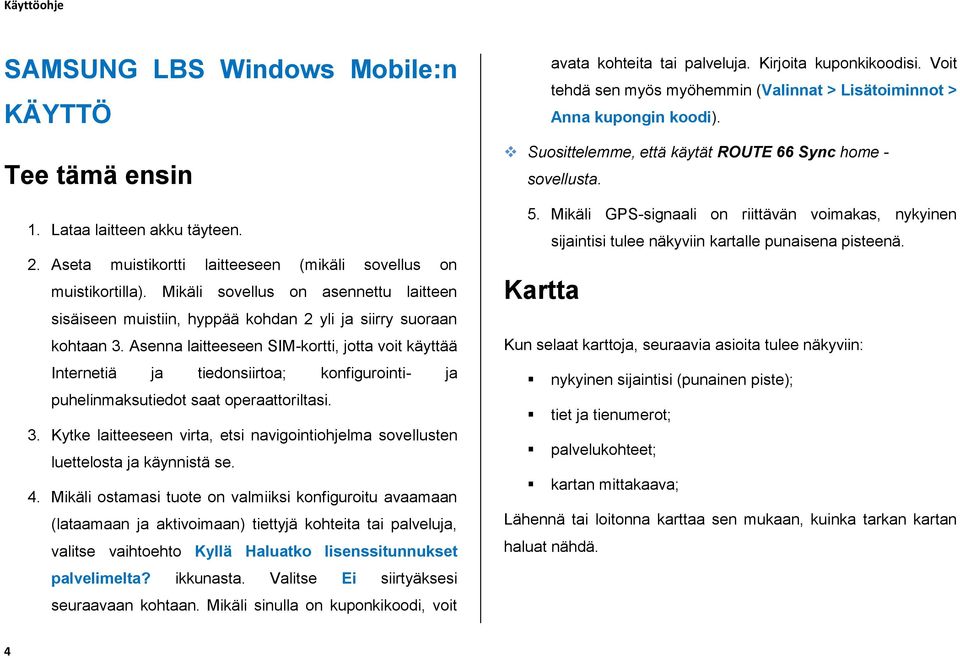 Asenna laitteeseen SIM-kortti, jotta voit käyttää Internetiä ja tiedonsiirtoa; konfigurointi- ja puhelinmaksutiedot saat operaattoriltasi. 3.