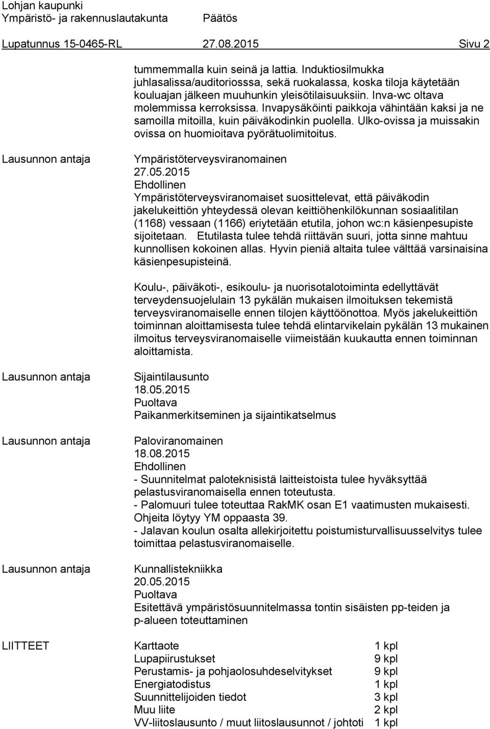 Invapysäköinti paikkoja vähintään kaksi ja ne samoilla mitoilla, kuin päiväkodinkin puolella. Ulko-ovissa ja muissakin ovissa on huomioitava pyörätuolimitoitus. Ympäristöterveysviranomainen 27.05.