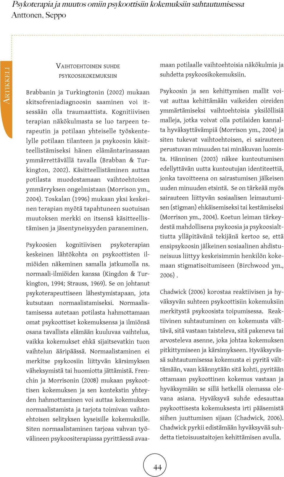 Kognitiivisen terapian näkökulmasta se luo tarpeen terapeutin ja potilaan yhteiselle työskentelylle potilaan tilanteen ja psykoosin käsitteellistämiseksi hänen elämäntarinassaan ymmärrettävällä