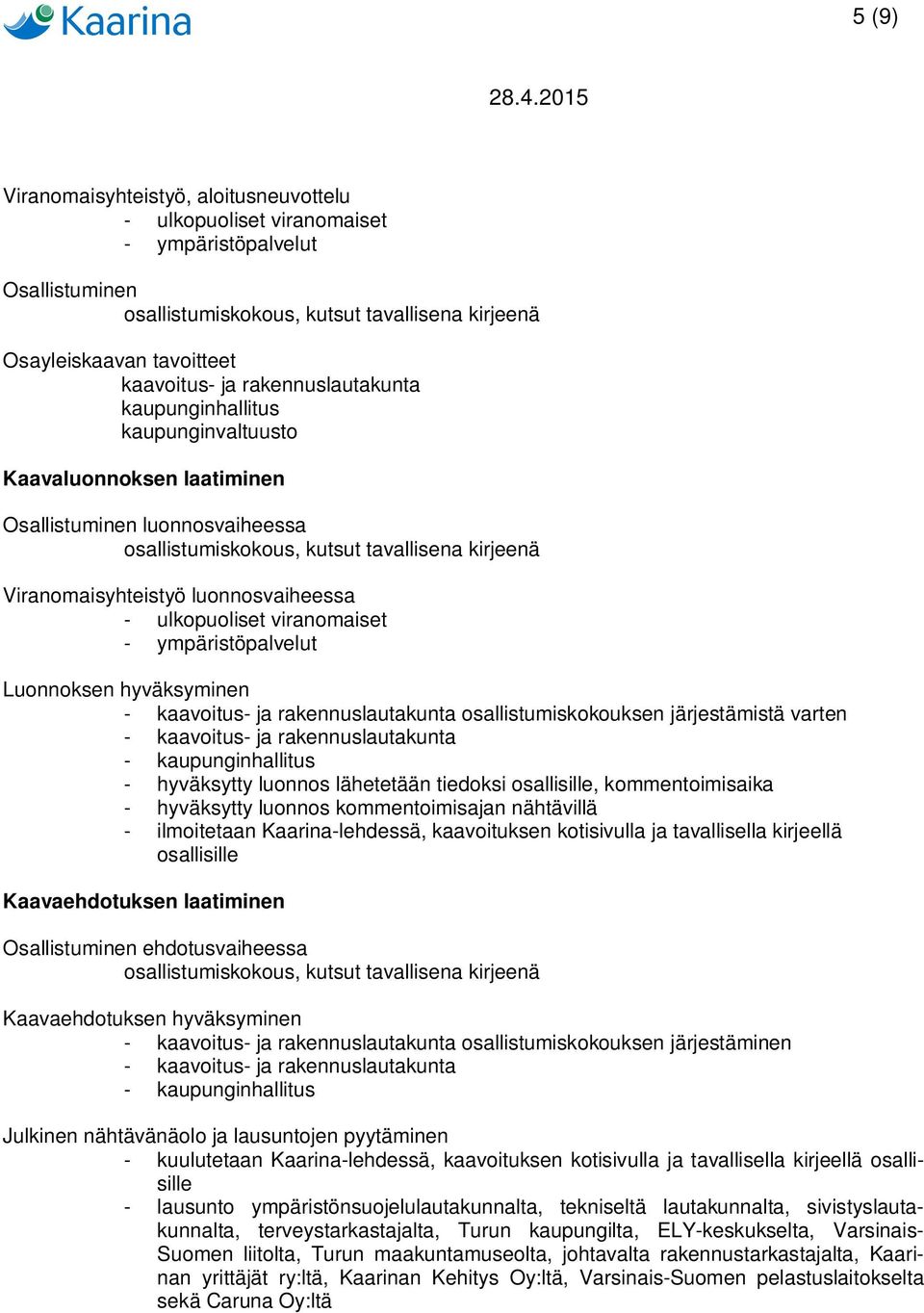 - ulkopuoliset viranomaiset - ympäristöpalvelut Luonnoksen hyväksyminen - kaavoitus- ja rakennuslautakunta osallistumiskokouksen järjestämistä varten - kaavoitus- ja rakennuslautakunta -