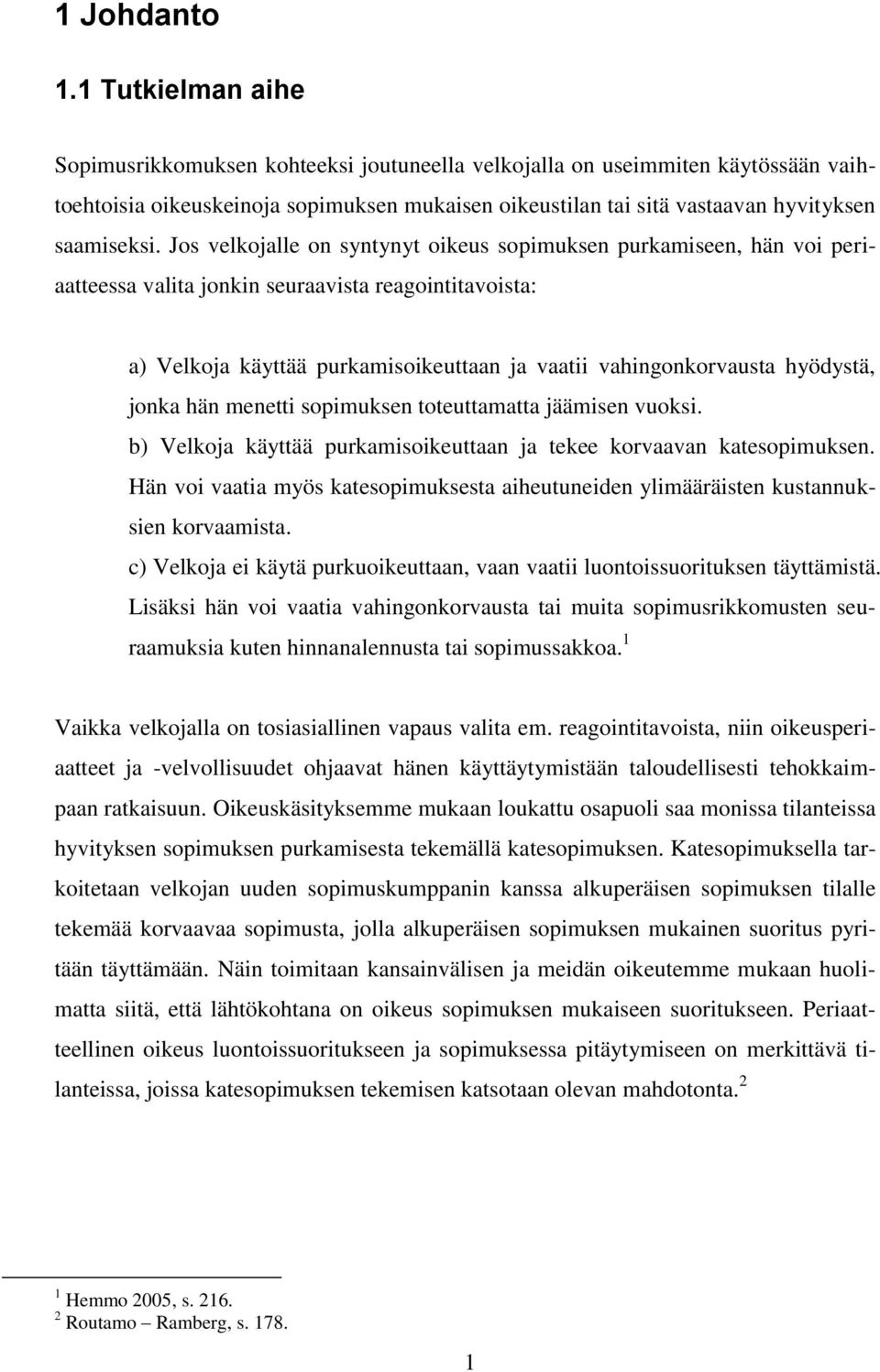 Jos velkojalle on syntynyt oikeus sopimuksen purkamiseen, hän voi periaatteessa valita jonkin seuraavista reagointitavoista: a) Velkoja käyttää purkamisoikeuttaan ja vaatii vahingonkorvausta