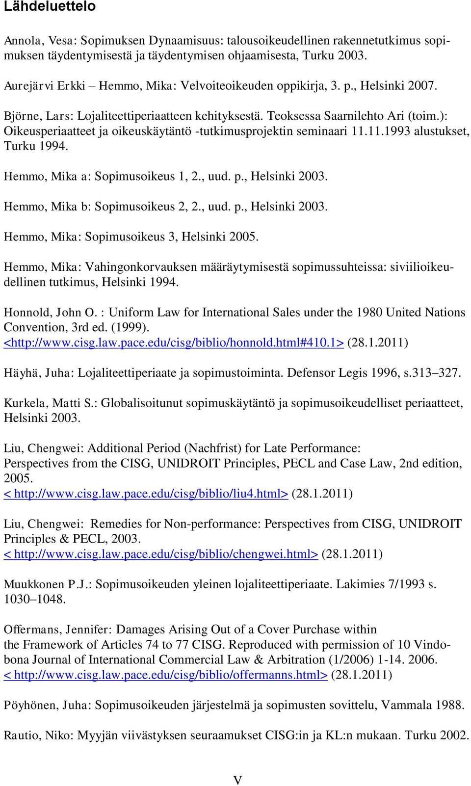 ): Oikeusperiaatteet ja oikeuskäytäntö -tutkimusprojektin seminaari 11.11.1993 alustukset, Turku 1994. Hemmo, Mika a: Sopimusoikeus 1, 2., uud. p., Helsinki 2003. Hemmo, Mika b: Sopimusoikeus 2, 2.