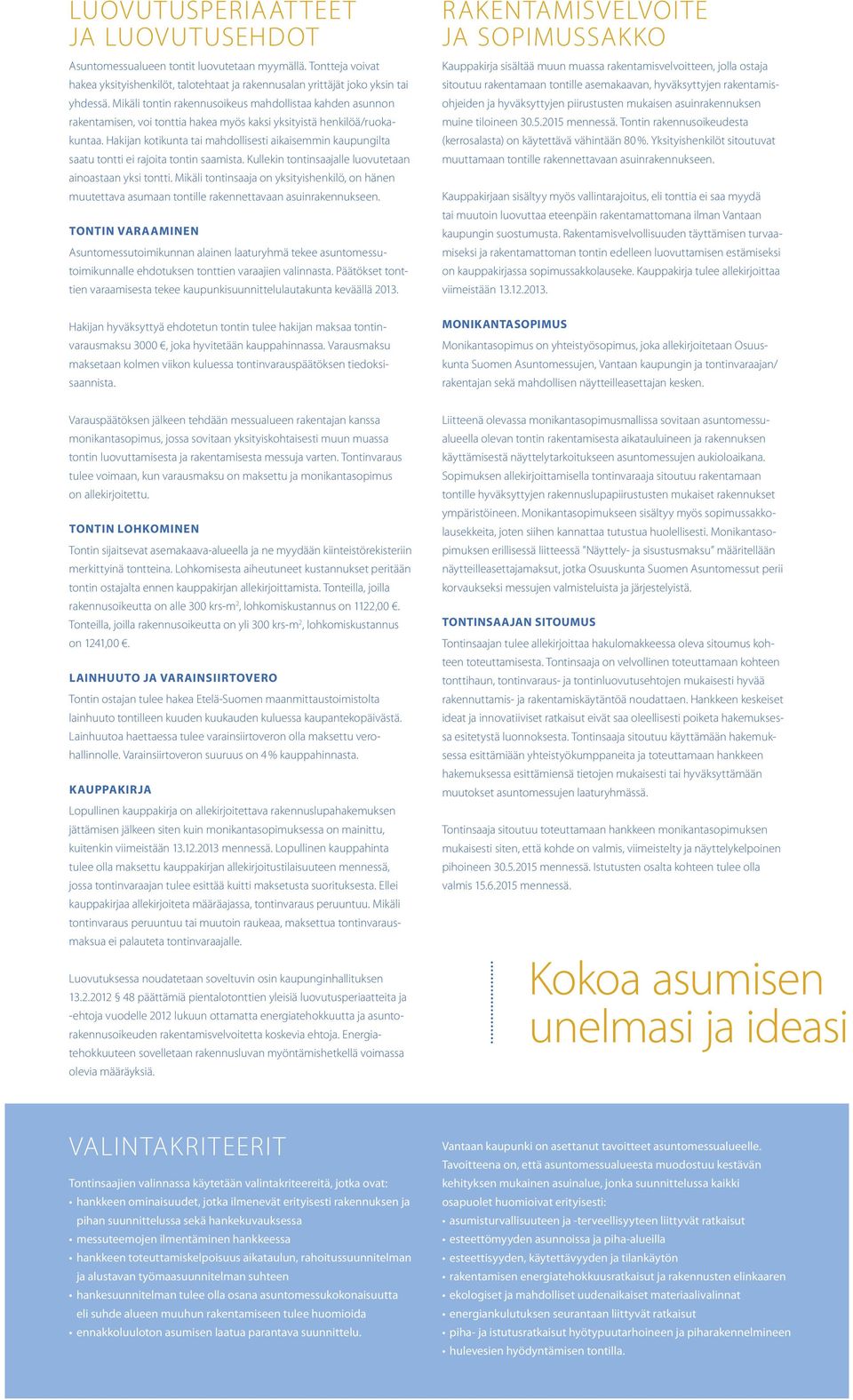 Hakijan kotikunta tai mahdollisesti aikaisemmin kaupungilta saatu tontti ei rajoita tontin saamista. Kullekin tontinsaajalle luovutetaan ainoastaan yksi tontti.
