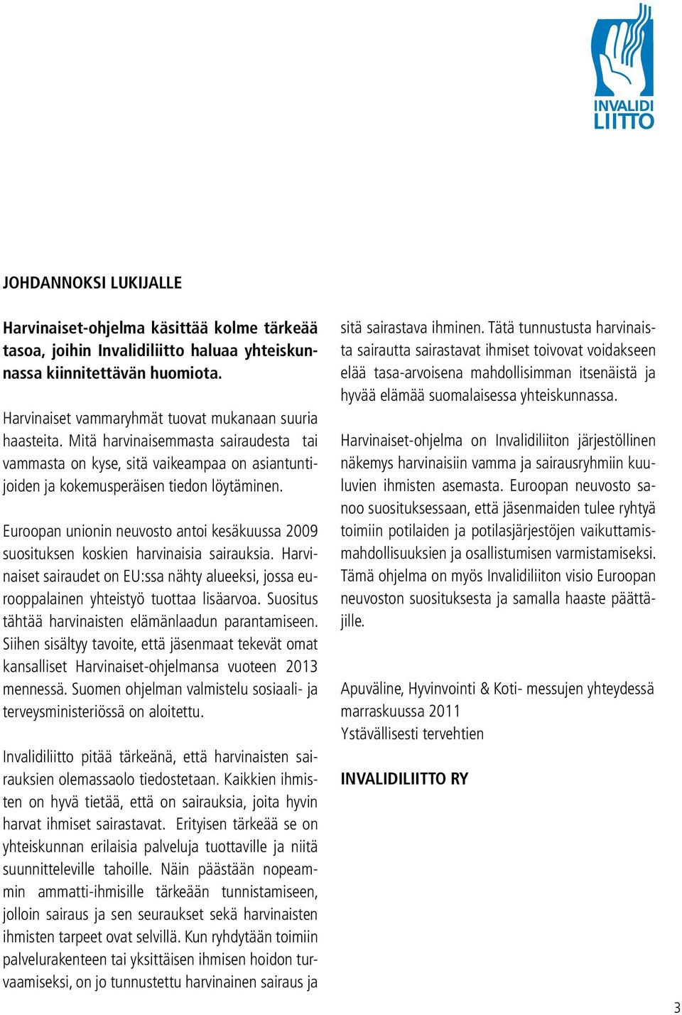 Euroopan unionin neuvosto antoi kesäkuussa 2009 suosituksen koskien harvinaisia sairauksia. Harvinaiset sairaudet on EU:ssa nähty alueeksi, jossa eurooppalainen yhteistyö tuottaa lisäarvoa.