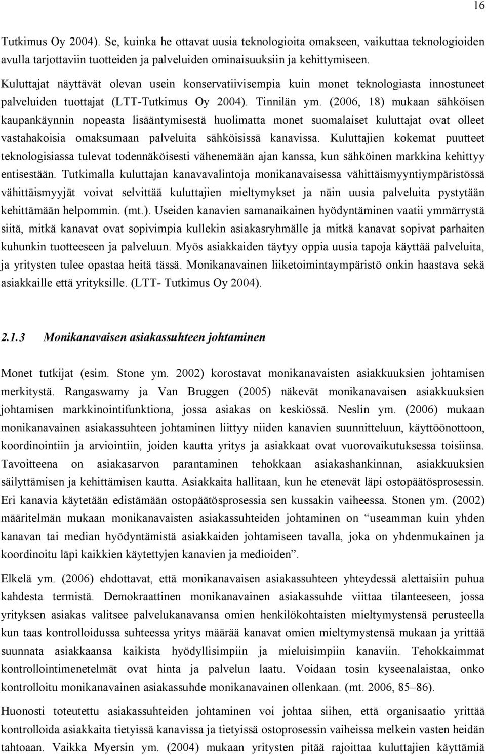 (2006, 18) mukaan sähköisen kaupankäynnin nopeasta lisääntymisestä huolimatta monet suomalaiset kuluttajat ovat olleet vastahakoisia omaksumaan palveluita sähköisissä kanavissa.