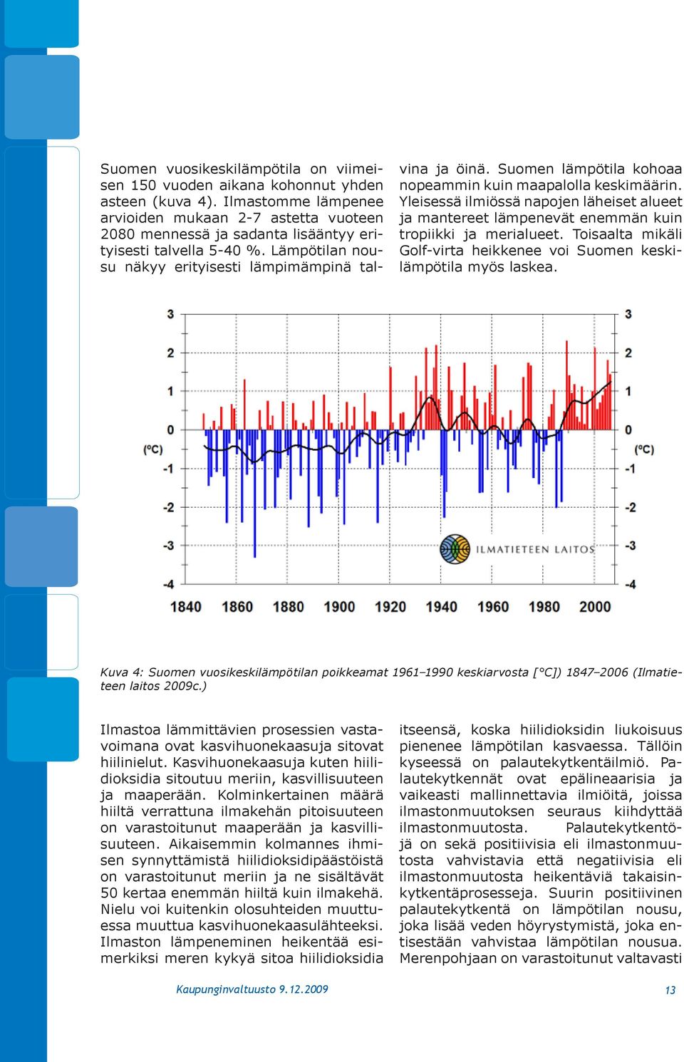 Suomen lämpötila kohoaa nopeammin kuin maapalolla keskimäärin. Yleisessä ilmiössä napojen läheiset alueet ja mantereet lämpenevät enemmän kuin tropiikki ja merialueet.